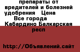 препараты от вредителей и болезней,удобрения › Цена ­ 300 - Все города  »    . Кабардино-Балкарская респ.